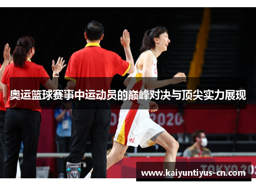 奥运篮球赛事中运动员的巅峰对决与顶尖实力展现