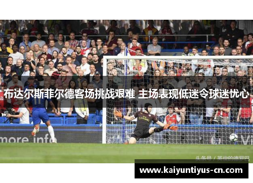 布达尔斯菲尔德客场挑战艰难 主场表现低迷令球迷忧心