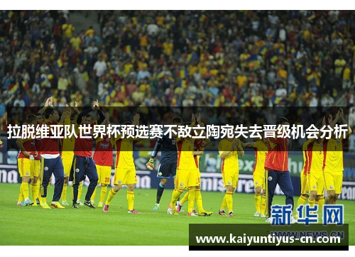 拉脱维亚队世界杯预选赛不敌立陶宛失去晋级机会分析