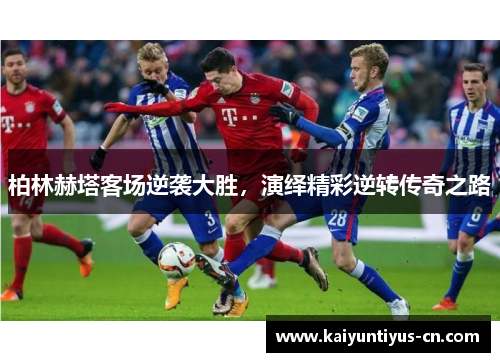 柏林赫塔客场逆袭大胜，演绎精彩逆转传奇之路