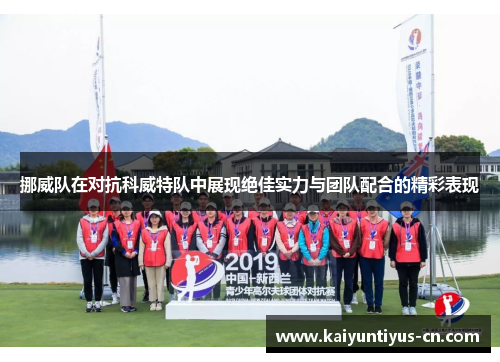 挪威队在对抗科威特队中展现绝佳实力与团队配合的精彩表现