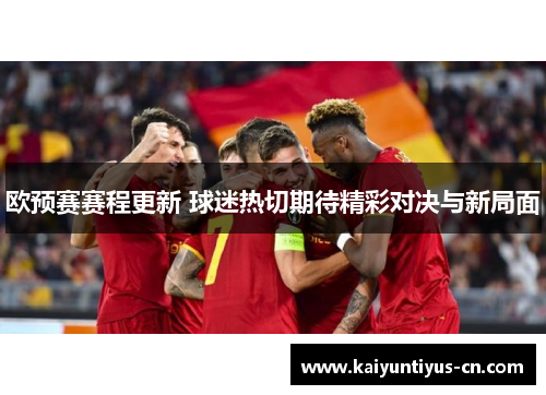 欧预赛赛程更新 球迷热切期待精彩对决与新局面