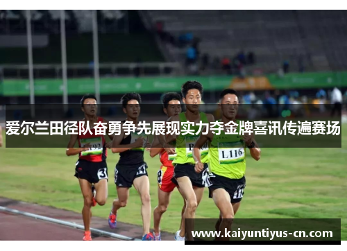 爱尔兰田径队奋勇争先展现实力夺金牌喜讯传遍赛场