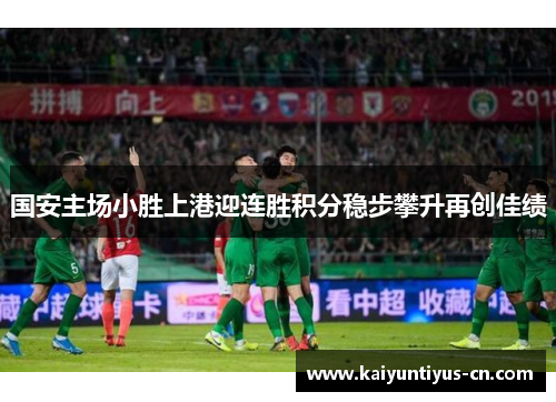国安主场小胜上港迎连胜积分稳步攀升再创佳绩