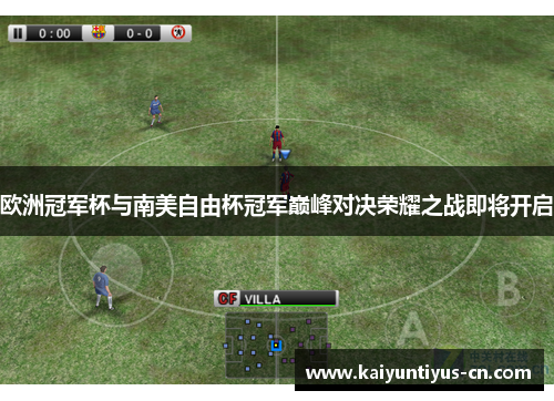 欧洲冠军杯与南美自由杯冠军巅峰对决荣耀之战即将开启