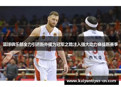 篮球俱乐部全力引进新外援为冠军之路注入强大动力奋战新赛季