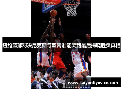 纽约篮球对决尼克斯与篮网谁能笑到最后揭晓胜负真相