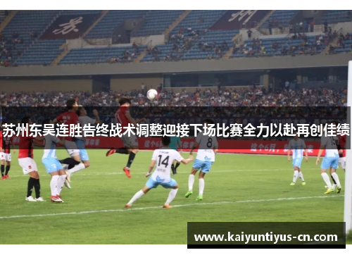 苏州东吴连胜告终战术调整迎接下场比赛全力以赴再创佳绩