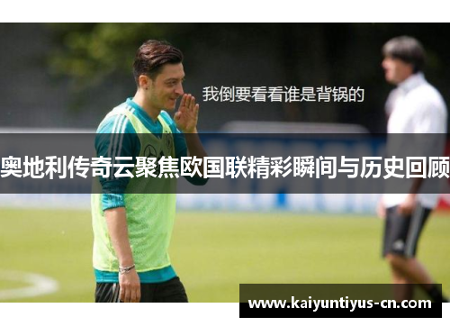 奥地利传奇云聚焦欧国联精彩瞬间与历史回顾