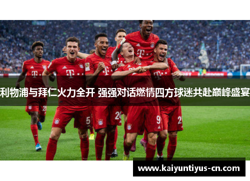 利物浦与拜仁火力全开 强强对话燃情四方球迷共赴巅峰盛宴