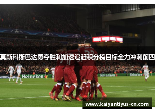 莫斯科斯巴达勇夺胜利加速追赶积分榜目标全力冲刺前四