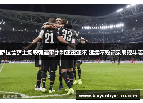 萨拉戈萨主场顽强逼平比利亚雷亚尔 延续不败记录展现斗志