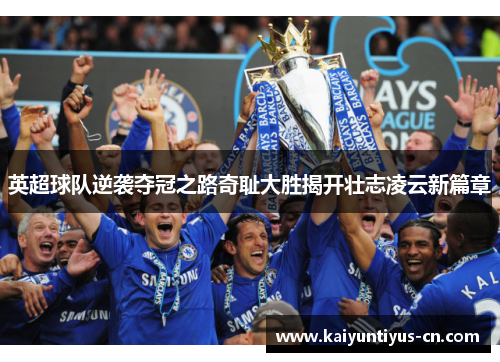英超球队逆袭夺冠之路奇耻大胜揭开壮志凌云新篇章