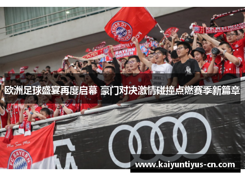 欧洲足球盛宴再度启幕 豪门对决激情碰撞点燃赛季新篇章