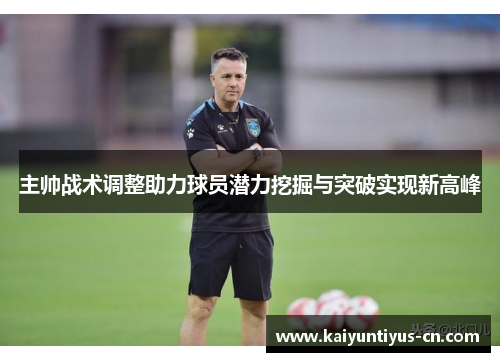 主帅战术调整助力球员潜力挖掘与突破实现新高峰