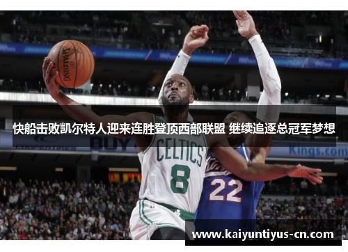 快船击败凯尔特人迎来连胜登顶西部联盟 继续追逐总冠军梦想