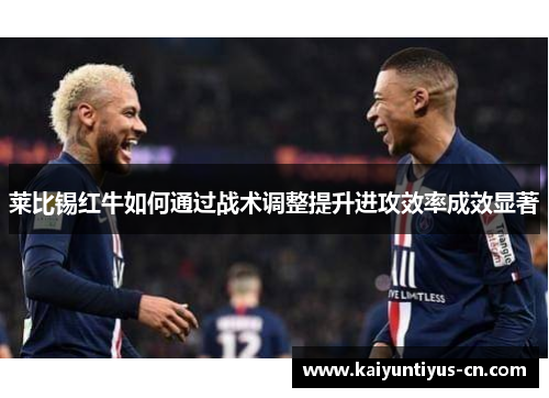 莱比锡红牛如何通过战术调整提升进攻效率成效显著