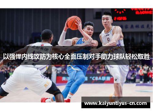 以强悍内线攻防为核心全面压制对手助力球队轻松取胜