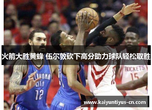 火箭大胜黄蜂 伍尔敦砍下高分助力球队轻松取胜