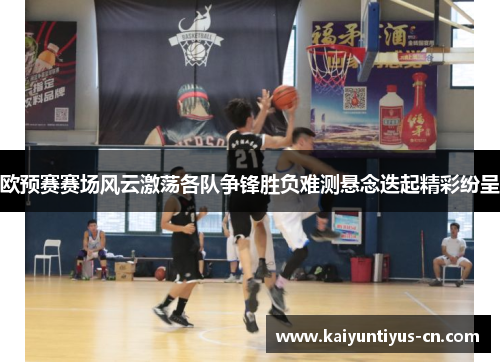 欧预赛赛场风云激荡各队争锋胜负难测悬念迭起精彩纷呈