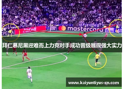 拜仁慕尼黑迎难而上力克对手成功晋级展现强大实力